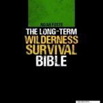The Long-Term Wilderness Survival Bible: The Ultimate Guide to Survive in Any Extreme Situation?How to Build Shelter, Purify Water, Eat Game and Other Life-Saving Techniques to Live Without Society